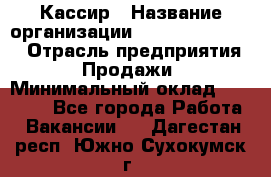 Кассир › Название организации ­ Fusion Service › Отрасль предприятия ­ Продажи › Минимальный оклад ­ 28 800 - Все города Работа » Вакансии   . Дагестан респ.,Южно-Сухокумск г.